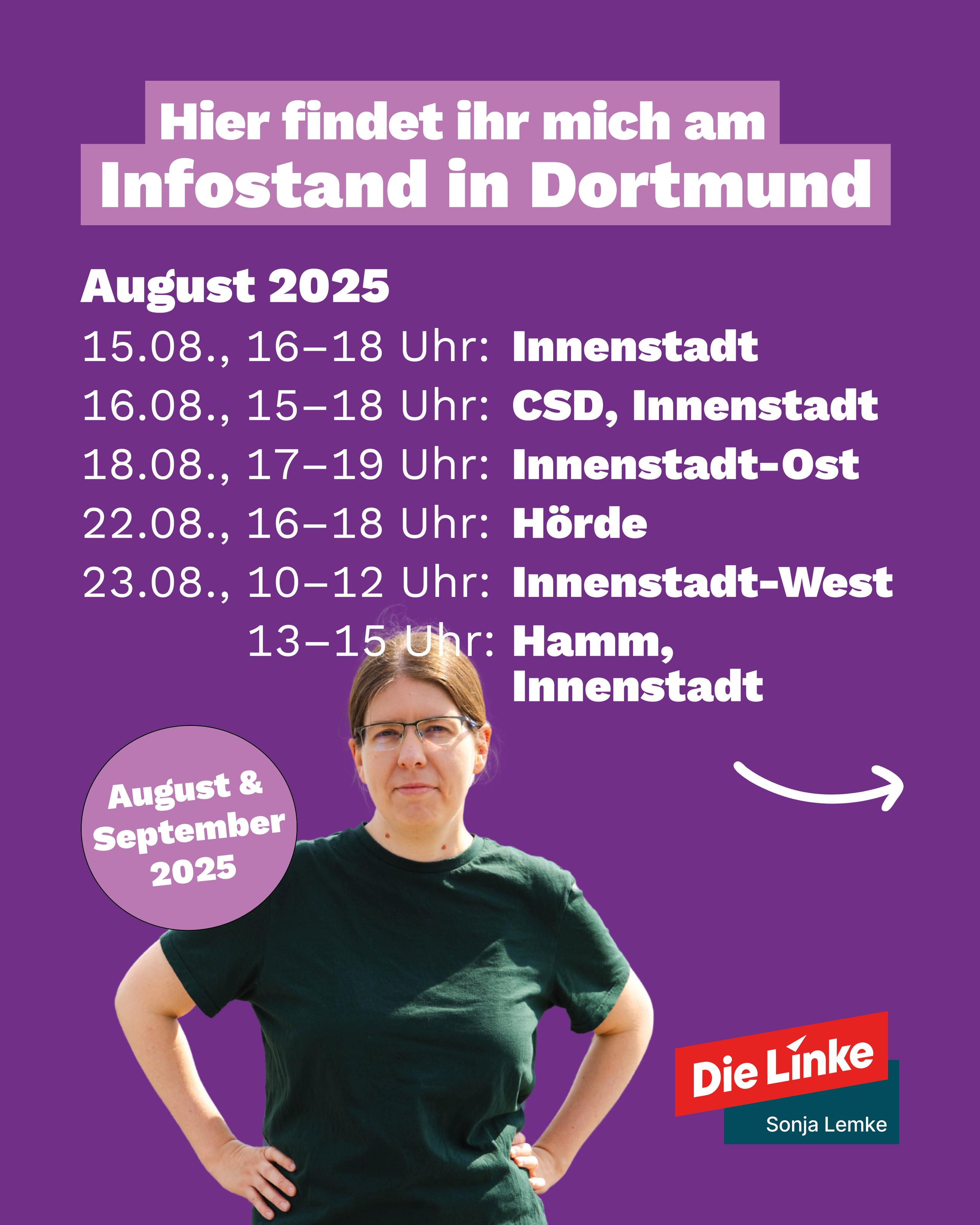 Hier findet ihr mich am Infostand in Dortmund
August 2025 
15.8. 16-18 Uhr Innenstadt
16.8. 15-18 Uhr CSD Innenstadt
18.8. 17-19 Uhr Innenstadt Ost
22.8. 16-18 Uhr Hörde
23.8. 10-12 Uhr Innenstadt-West
13-15Uhr Hamm, Innenstadt